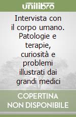 Intervista con il corpo umano. Patologie e terapie, curiosità e problemi illustrati dai grandi medici libro