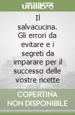 Il salvacucina. Gli errori da evitare e i segreti da imparare per il successo delle vostre ricette libro