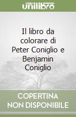 Il libro da colorare di Peter Coniglio e Benjamin Coniglio libro