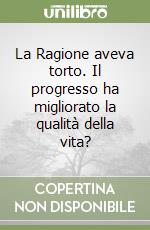 La Ragione aveva torto. Il progresso ha migliorato la qualità della vita? libro