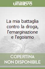 La mia battaglia contro la droga, l'emarginazione e l'egoismo libro