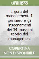 I guru del management. Il pensiero e gli insegnamenti dei 34 massimi teorici del management libro