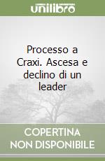 Processo a Craxi. Ascesa e declino di un leader libro