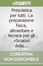 Presciistica per tutti. La preparazione fisica, alimentare e tecnica per gli «Sciatori della domenica» libro