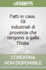 Fatti in casa. Gli industriali di provincia che tengono a galla l'Italia libro