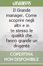 Il Grande manager. Come scoprire negli altri e in te stesso le qualità che fanno grande un dirigente libro