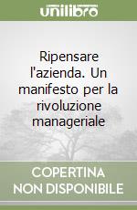 Ripensare l'azienda. Un manifesto per la rivoluzione manageriale