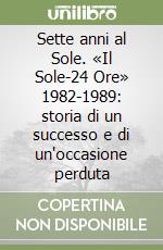 Sette anni al Sole. «Il Sole-24 Ore» 1982-1989: storia di un successo e di un'occasione perduta libro