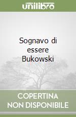 Sognavo di essere Bukowski