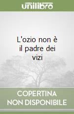 L'ozio non è il padre dei vizi libro