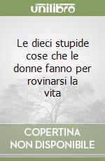 Le dieci stupide cose che le donne fanno per rovinarsi la vita libro