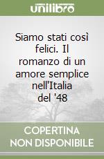 Siamo stati così felici. Il romanzo di un amore semplice nell'Italia del '48 libro