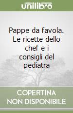 Pappe da favola. Le ricette dello chef e i consigli del pediatra libro