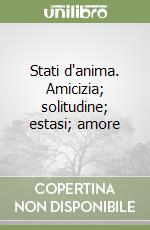 Stati d'anima. Amicizia; solitudine; estasi; amore libro