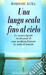 Una lunga scala fino al cielo. Le sconvolgenti rivelazioni della più grande medium americana libro