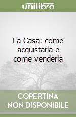 La Casa: come acquistarla e come venderla libro