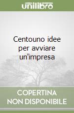 Centouno idee per avviare un'impresa libro