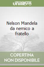 Nelson Mandela da nemico a fratello