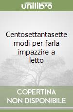 Centosettantasette modi per farla impazzire a letto libro