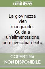 La giovinezza vien mangiando. Guida a un'alimentazione anti-invecchiamento libro