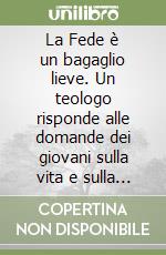 La Fede è un bagaglio lieve. Un teologo risponde alle domande dei giovani sulla vita e sulla religione libro