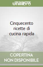 Cinquecento ricette di cucina rapida libro