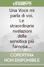 Una Voce mi parla di voi. Le straordinarie rivelazioni della sensitiva più famosa d'Italia