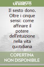 Il sesto dono. Oltre i cinque sensi: come affinare il potere dell'intuizione nella vita quotidiana libro