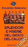 Splendori e miserie del gioco del calcio libro