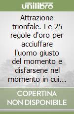 Attrazione trionfale. Le 25 regole d'oro per acciuffare l'uomo giusto del momento e disfarsene nel momento in cui non è più giusto libro