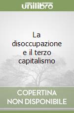 La disoccupazione e il terzo capitalismo libro