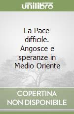 La Pace difficile. Angosce e speranze in Medio Oriente libro