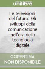 Le televisioni del futuro. Gli sviluppi della comunicazione nell'era della tecnologia digitale libro