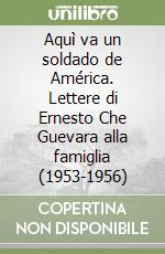 Aquì va un soldado de América. Lettere di Ernesto Che Guevara alla famiglia (1953-1956)