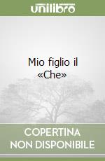 Mio figlio il «Che»