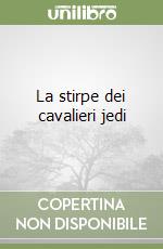 La stirpe dei cavalieri jedi libro