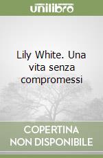 Lily White. Una vita senza compromessi libro