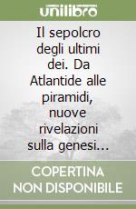 Il sepolcro degli ultimi dei. Da Atlantide alle piramidi, nuove rivelazioni sulla genesi della nostra civiltà libro