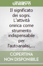 Il significato dei sogni. L'attività onirica come strumento indispensabile per l'autoanalisi, la creatività e la risoluzione dei problemi libro