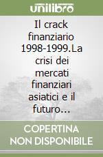 Il crack finanziario 1998-1999.La crisi dei mercati finanziari asiatici e il futuro dell'economia mondiale libro