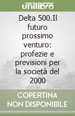 Delta 500.Il futuro prossimo venturo: profezie e previsioni per la società del 2000 libro