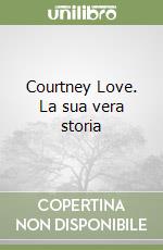 Courtney Love. La sua vera storia libro