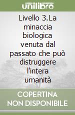 Livello 3.La minaccia biologica venuta dal passato che può distruggere l'intera umanità libro