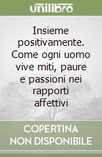 Insieme positivamente. Come ogni uomo vive miti, paure e passioni nei rapporti affettivi