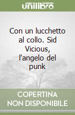 Con un lucchetto al collo. Sid Vicious, l'angelo del punk libro