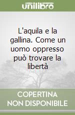 L'aquila e la gallina. Come un uomo oppresso può trovare la libertà libro