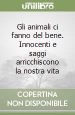 Gli animali ci fanno del bene. Innocenti e saggi arricchiscono la nostra vita