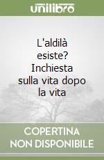 L'aldilà esiste? Inchiesta sulla vita dopo la vita libro