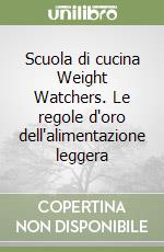 Scuola di cucina Weight Watchers. Le regole d'oro dell'alimentazione leggera libro