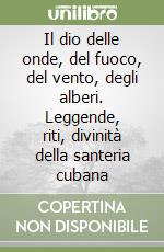 Il dio delle onde, del fuoco, del vento, degli alberi. Leggende, riti, divinità della santeria cubana libro